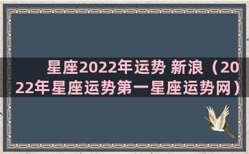 星座2022年运势 新浪（2022年星座运势第一星座运势网）